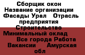 Сборщик окон › Название организации ­ Фасады-Урал › Отрасль предприятия ­ Строительство › Минимальный оклад ­ 25 000 - Все города Работа » Вакансии   . Амурская обл.